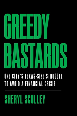 Greedy Bastards: One City's Texas-Size Struggle to Avoid a Financial Crisis - Sheryl Sculley