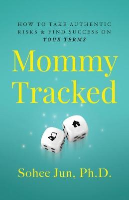 Mommytracked: How to Take Authentic Risks and Find Success On Your Terms - Sohee Jun