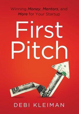 First Pitch: Winning Money, Mentors, and More for Your Startup - Debi Kleiman