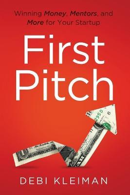 First Pitch: Winning Money, Mentors, and More for Your Startup - Debi Kleiman