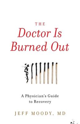 The Doctor Is Burned Out: A Physician's Guide to Recovery - Jeff Moody
