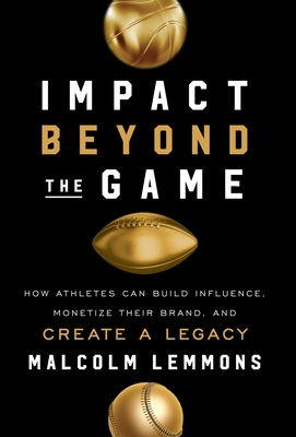 Impact Beyond the Game: How Athletes Can Build Influence, Monetize Their Brand, and Create a Legacy - Malcolm Lemmons