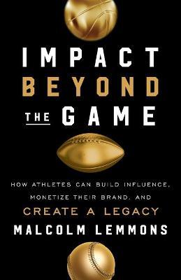 Impact Beyond the Game: How Athletes Can Build Influence, Monetize Their Brand, and Create a Legacy - Malcolm Lemmons
