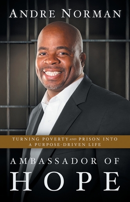 Ambassador of Hope: Turning Poverty and Prison into a Purpose-Driven Life - Andre Norman