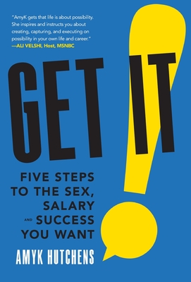 Get It: Five Steps to the Sex, Salary and Success You Want - Amyk Hutchens