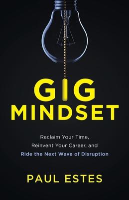 Gig Mindset: Reclaim Your Time, Reinvent Your Career, and Ride the Next Wave of Disruption - Paul Estes
