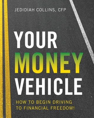 Your Money Vehicle: How to Begin Driving to Financial Freedom! - Jedidiah Collins