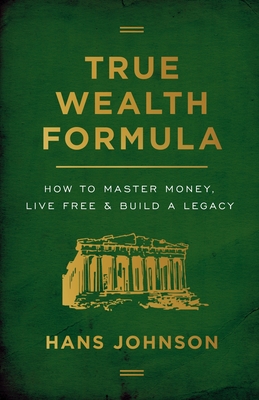 True Wealth Formula: How to Master Money, Live Free & Build a Legacy - Hans Johnson