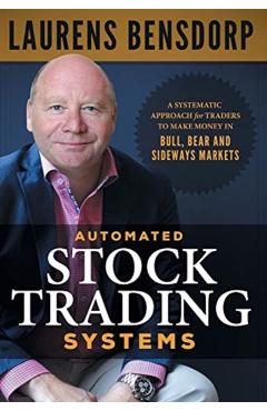 Automated Stock Trading Systems: A Systematic Approach for Traders to Make Money in Bull, Bear and Sideways Markets - Laurens Bensdorp