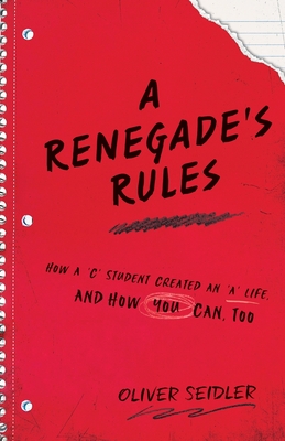 A Renegade's Rules: How a 'C' Student Created An 'A' Life, and How You Can, Too. - Oliver Seidler