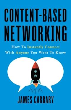 Coperta cărții 'Content-Based Networking: How to Instantly Connect with Anyone You Want to Know - James Carbary'