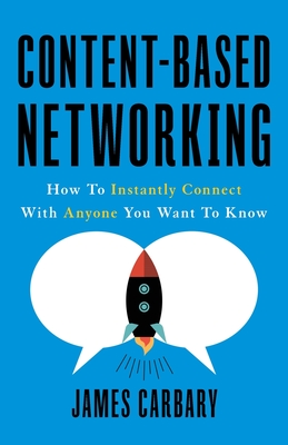 Content-Based Networking: How to Instantly Connect with Anyone You Want to Know - James Carbary
