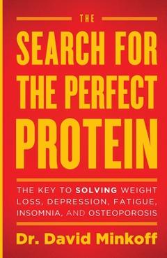 Coperta cărții 'The Search for the Perfect Protein: The Key to Solving Weight Loss, Depression, Fatigue, Insomnia, and Osteoporosis -'