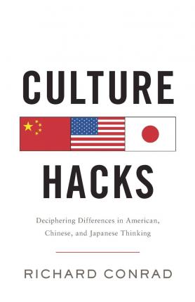 Culture Hacks: Deciphering Differences in American, Chinese, and Japanese Thinking - Richard Conrad