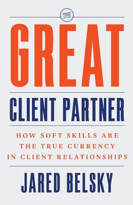The Great Client Partner: How Soft Skills Are the True Currency in Client Relationships - Jared Belsky