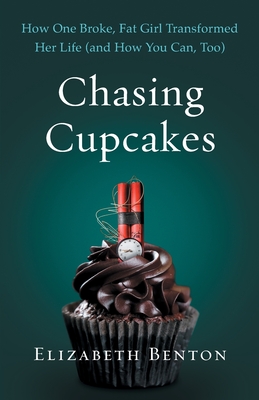 Chasing Cupcakes: How One Broke, Fat Girl Transformed Her Life (and How You Can, Too) - Elizabeth Benton