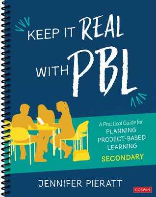 Keep It Real with Pbl, Secondary: A Practical Guide for Planning Project-Based Learning - Jennifer R. Pieratt