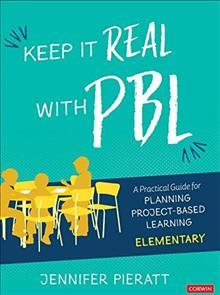 Keep It Real with Pbl, Elementary: A Practical Guide for Planning Project-Based Learning - Jennifer R. Pieratt