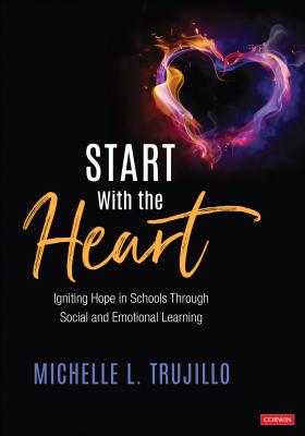 Start with the Heart: Igniting Hope in Schools Through Social and Emotional Learning - Michelle L. Trujillo
