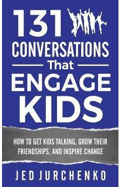 Coperta cărții '131 Conversations That Engage Kids: How to Get Kids Talking, Grow Their Friendships, and Inspire Change - Jed Jurchenko'