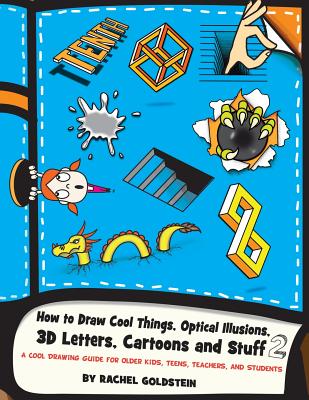 How to Draw Cool Things, Optical Illusions, 3D Letters, Cartoons and Stuff 2: A Cool Drawing Guide for Older Kids, Teens, Teachers, and Students - Rachel A. Goldstein