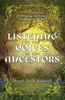 Listening to the Voices of Our Ancestors, Volume 1: A Practical Manual for Developing Your Intuitive Genealogical Abilities - Megan Reilly Koepsell