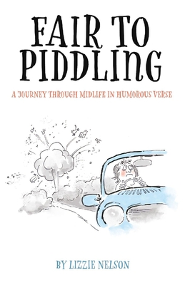 Fair to Piddling: A Journey Through Midlife in Humorous Verse - Lizzie Nelson