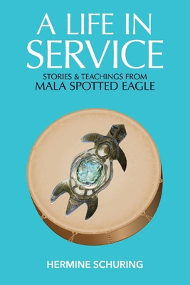 A Life in Service: Stories & Teachings from Mala Spotted Eagle - Hermine Schuring