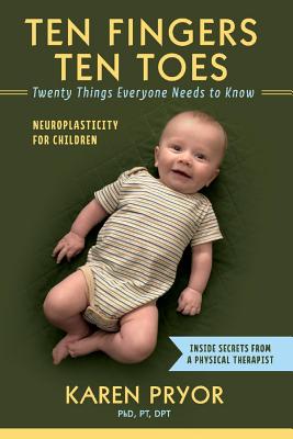 Ten Fingers Ten Toes Twenty Things Everyone Needs to Know, Volume 1: Neuroplasticity for Children - Karen Pryor Pt Dpt