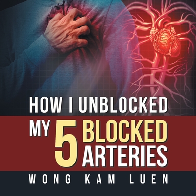 How I Unblocked My 5 Blocked Arteries - Wong Kam Luen