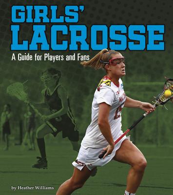 Girls' Lacrosse: A Guide for Players and Fans - Heather Williams