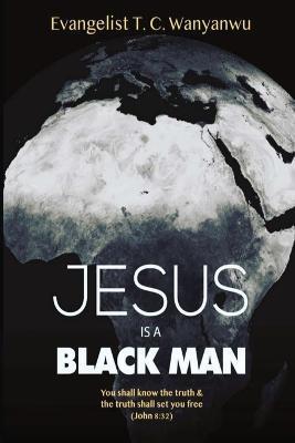 Jesus Is A Black Man: My people perish not for lack of beauty or money but for lack of knowledge of the truth. He has no form nor comeliness - Evangelist T. C. Wanyanwu
