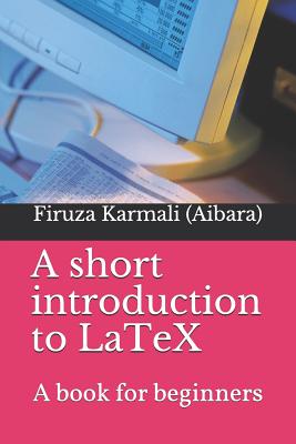 A Short Introduction to Latex: A Book for Beginners - Firuza Karmali Aibara