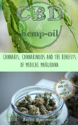 CBD & Hemp Oil: Cannabis, Cannabinoids and the Benefits of Medical Marijuana - Aaron Hammond