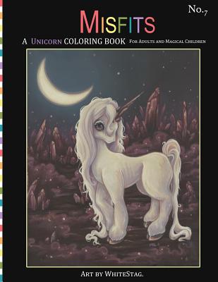 Misfits A Unicorn Coloring Book for Adults and Magical Children: Magical, Mystical, Quirky, Odd and melancholic Unicorns and Girls. - White Stag