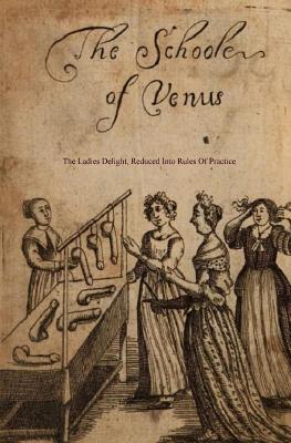 The School of Venus: Or; The Ladies Delight, Reduced Into Rules of Practice - Locus Elm Press