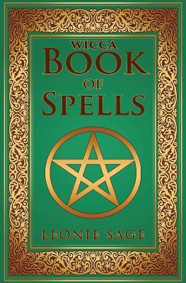 Wicca Book of Spells: A Spellbook for Beginners to Advanced Wiccans, Witches and other Practitioners of Magic - Leonie Sage