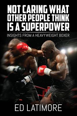 Not Caring What Other People Think Is A Superpower: Insights From a Heavyweight Boxer - Ed Latimore