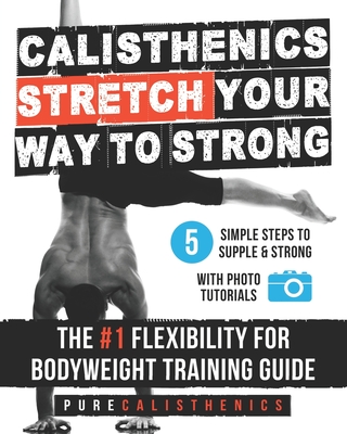 Calisthenics: STRETCH Your Way to STRONG: The #1 Flexibility for Bodyweight Exercise Guide - Pure Calisthenics