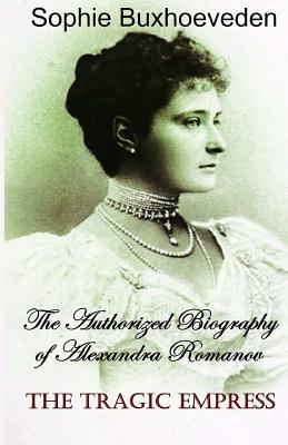 The Tragic Empress: The authorized biography of Alexandra Romanov - Sophie Buxhoeveden