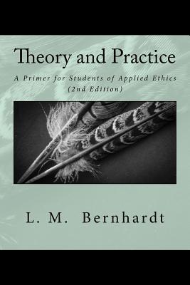 Theory and Practice (2nd Edition): A Primer for Students of Applied Ethics - L. M. Bernhardt