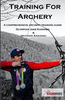 Training for Archery: A comprehensive archery training guide with Olympian Jake Kaminski - Heather Kaminski