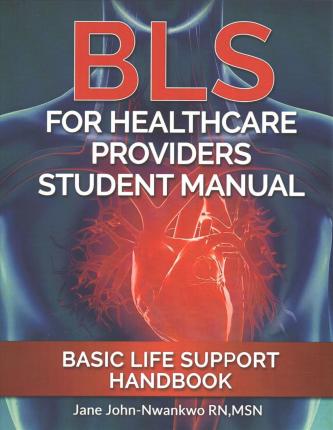 BLS For Healthcare Providers Student Manual: Basic Life Support Handbook - Msn Jane John-nwankwo Rn