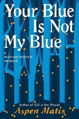 Your Blue Is Not My Blue: A Missing Person Memoir - Aspen Matis