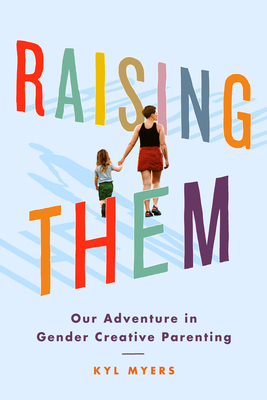 Raising Them: Our Adventure in Gender Creative Parenting - Kyl Myers