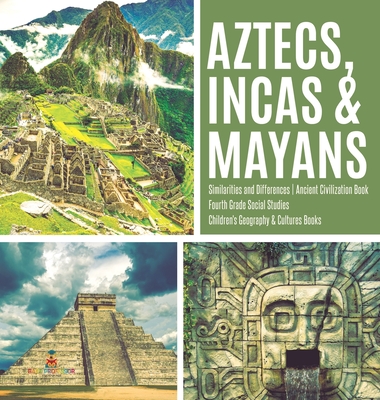 Aztecs, Incas & Mayans - Similarities and Differences - Ancient Civilization Book - Fourth Grade Social Studies - Children's Geography & Cultures Book - Baby Professor