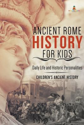 Ancient Rome History for Kids: Daily Life and Historic Personalities - Children's Ancient History - Baby Professor
