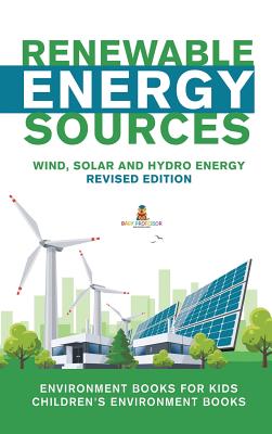 Renewable Energy Sources - Wind, Solar and Hydro Energy Revised Edition: Environment Books for Kids - Children's Environment Books - Baby Professor