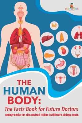 The Human Body: The Facts Book for Future Doctors - Biology Books for Kids Revised Edition Children's Biology Books - Baby Professor