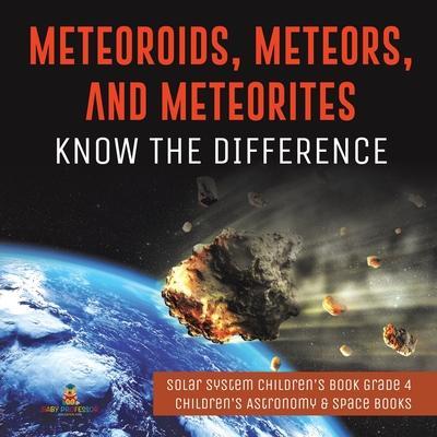 Meteoroids, Meteors, and Meteorites: Know the Difference - Solar System Children's Book Grade 4 - Children's Astronomy & Space Books - Baby Professor
